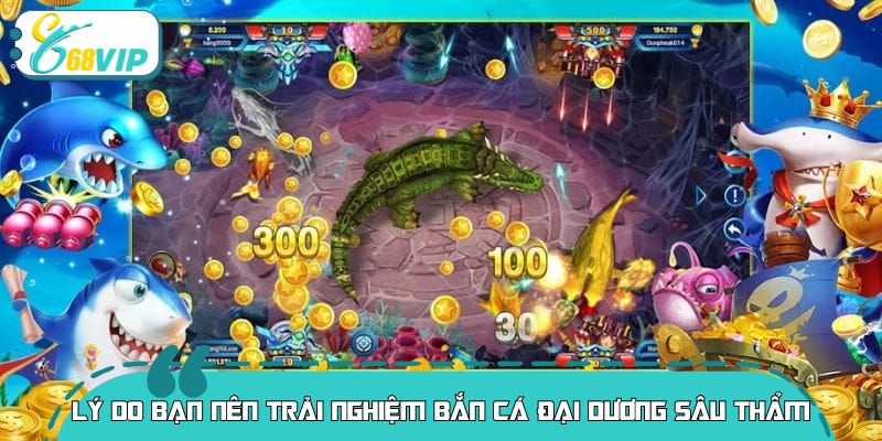 Lý do bạn nên trải nghiệm bắn cá đại dương sâu thẩm